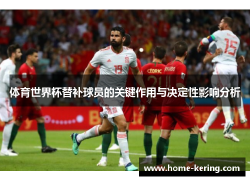 体育世界杯替补球员的关键作用与决定性影响分析