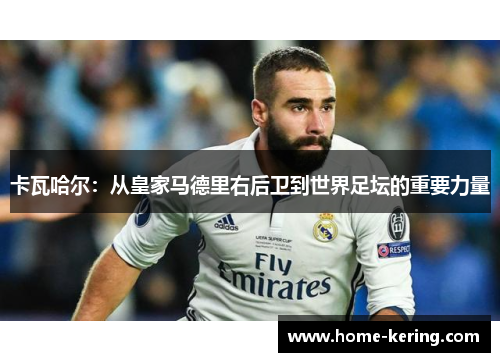 卡瓦哈尔：从皇家马德里右后卫到世界足坛的重要力量