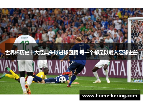 世界杯历史十大经典头球进球回顾 每一个都足以载入足球史册