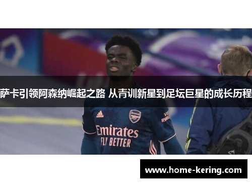 萨卡引领阿森纳崛起之路 从青训新星到足坛巨星的成长历程