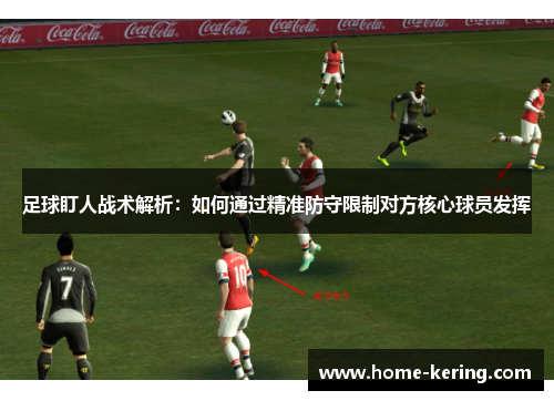 足球盯人战术解析：如何通过精准防守限制对方核心球员发挥