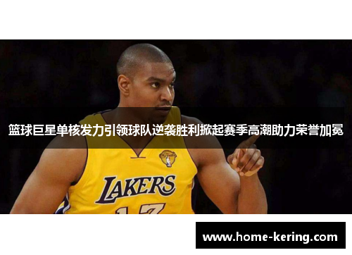 篮球巨星单核发力引领球队逆袭胜利掀起赛季高潮助力荣誉加冕