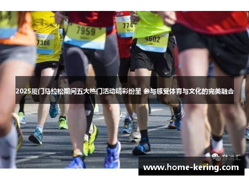 2025厦门马拉松期间五大热门活动精彩纷呈 参与感受体育与文化的完美融合