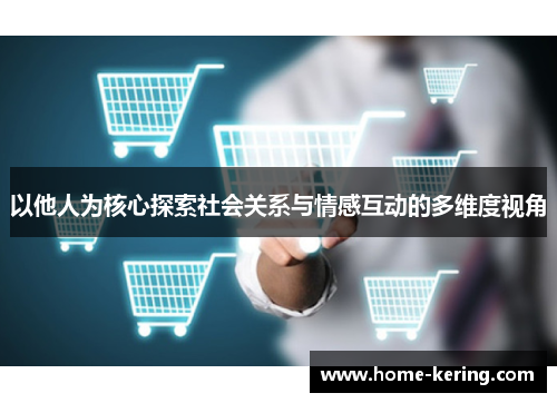 以他人为核心探索社会关系与情感互动的多维度视角