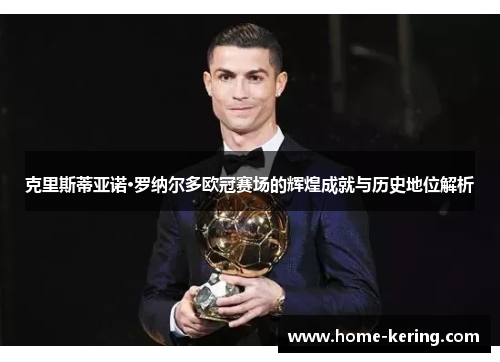 克里斯蒂亚诺·罗纳尔多欧冠赛场的辉煌成就与历史地位解析