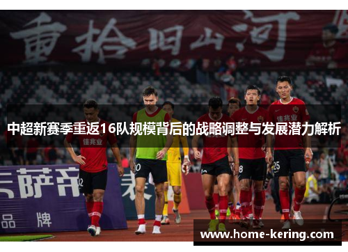 中超新赛季重返16队规模背后的战略调整与发展潜力解析