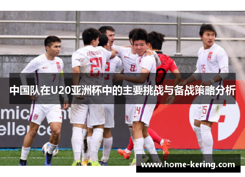 中国队在U20亚洲杯中的主要挑战与备战策略分析