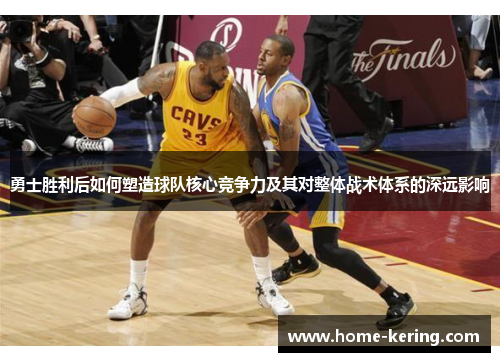 勇士胜利后如何塑造球队核心竞争力及其对整体战术体系的深远影响