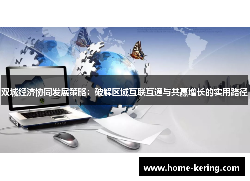 双城经济协同发展策略：破解区域互联互通与共赢增长的实用路径