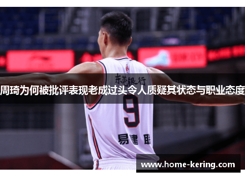 周琦为何被批评表现老成过头令人质疑其状态与职业态度