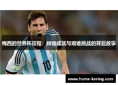 梅西的世界杯征程：辉煌成就与艰难挑战的背后故事