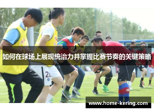 如何在球场上展现统治力并掌握比赛节奏的关键策略