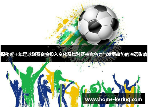 探秘近十年足球联赛资金投入变化及其对赛事竞争力与发展趋势的深远影响