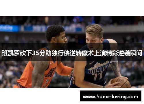 班凯罗砍下35分助独行侠逆转魔术上演精彩逆袭瞬间