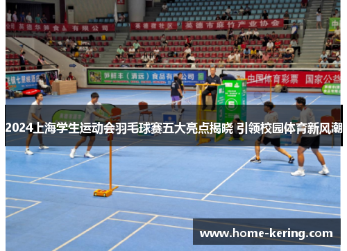 2024上海学生运动会羽毛球赛五大亮点揭晓 引领校园体育新风潮