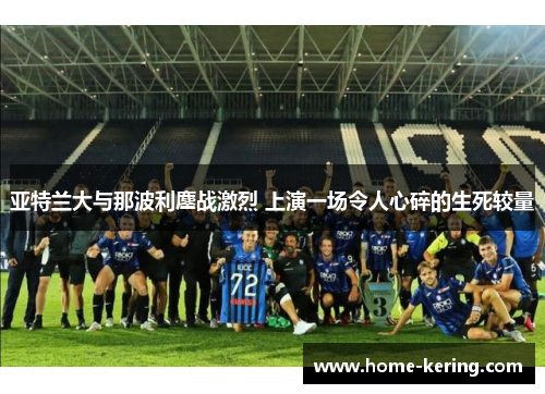 亚特兰大与那波利鏖战激烈 上演一场令人心碎的生死较量