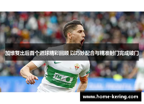 加维复出后首个进球精彩回顾 以巧妙配合与精准射门完成破门