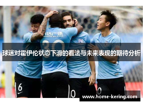 球迷对霍伊伦状态下滑的看法与未来表现的期待分析