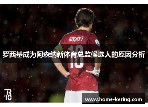 罗西基成为阿森纳新体育总监候选人的原因分析