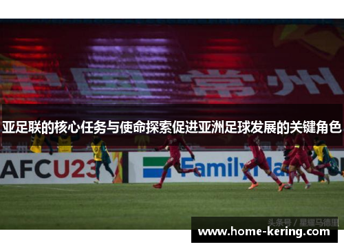 亚足联的核心任务与使命探索促进亚洲足球发展的关键角色