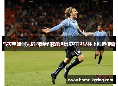 乌拉圭如何凭借四颗星的辉煌历史在世界杯上创造传奇