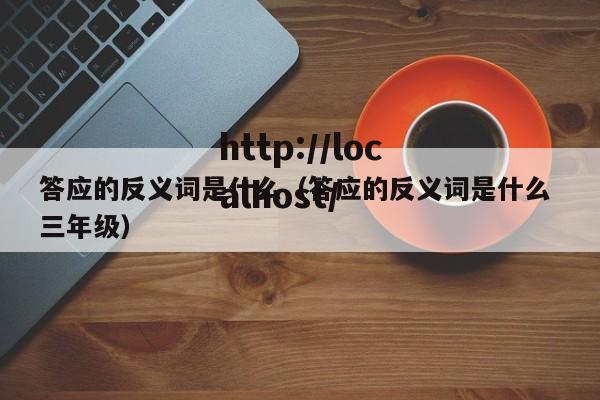 答应的反义词是什么（答应的反义词是什么 三年级）