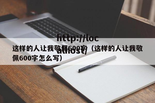 这样的人让我敬佩600字（这样的人让我敬佩600字怎么写）