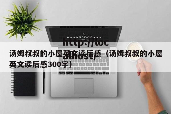 汤姆叔叔的小屋英文读后感（汤姆叔叔的小屋英文读后感300字）