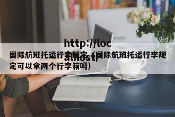 国际航班托运行李规定（国际航班托运行李规定可以拿两个行李箱吗）