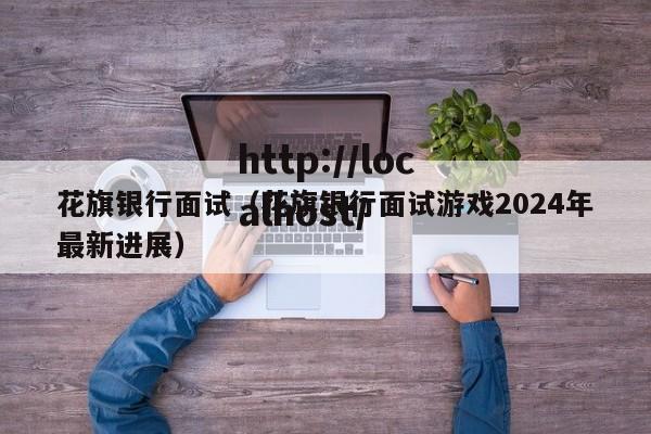 花旗银行面试(花旗银行面试游戏2024年最新进展)