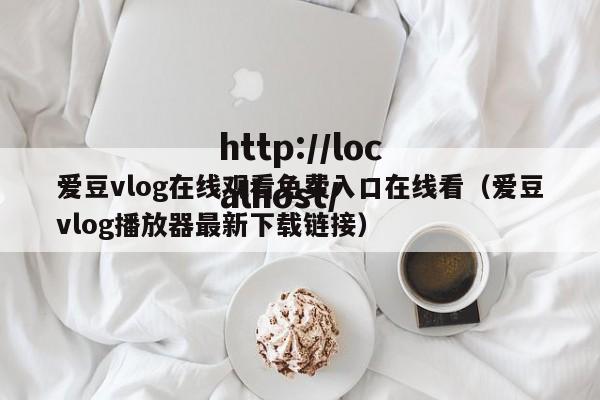 爱豆vlog在线观看免费入口在线看（爱豆vlog播放器最新下载链接）